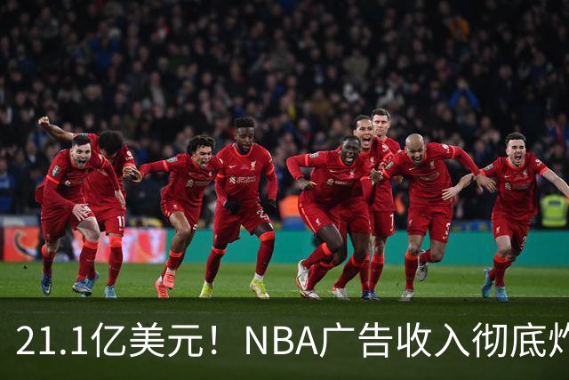 21.1亿美元！NBA广告收入彻底炸了，760亿美元转播合同开始兑现